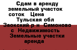 Сдам в аренду земельный участок 76соток › Цена ­ 10 000 - Тульская обл., Заокский р-н, Симоново с. Недвижимость » Земельные участки аренда   